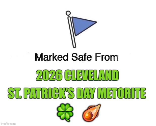 Safe from meteorite | 2026 CLEVELAND; ST. PATRICK'S DAY METORITE; 🍀   ☄️ | image tagged in marked safe flag | made w/ Imgflip meme maker
