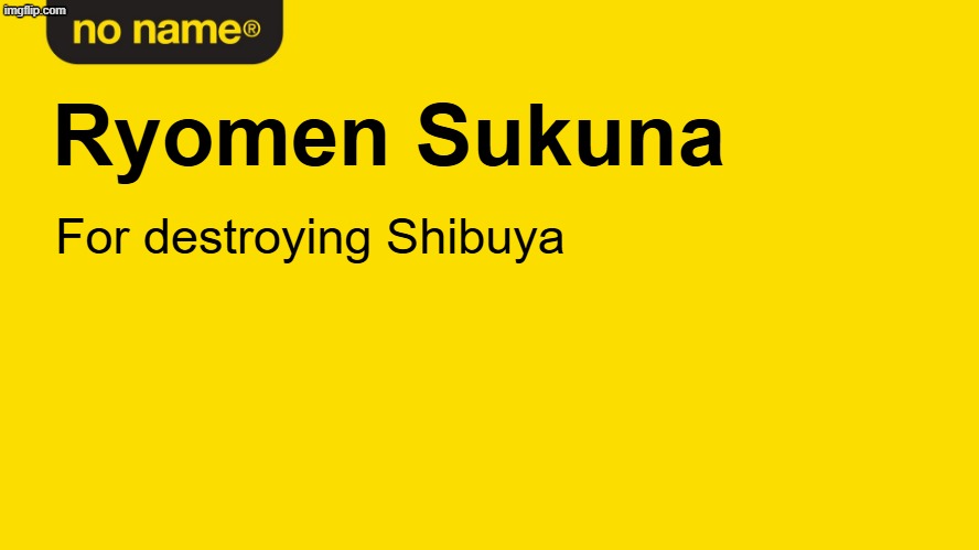 sukuna just like that | Ryomen Sukuna; For destroying Shibuya | image tagged in no name product better,jjk,memes | made w/ Imgflip meme maker