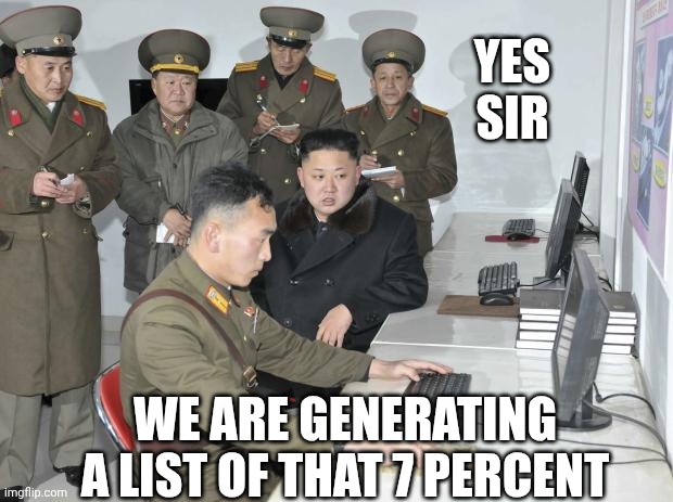 North Korean Computer | YES
SIR WE ARE GENERATING A LIST OF THAT 7 PERCENT | image tagged in north korean computer | made w/ Imgflip meme maker