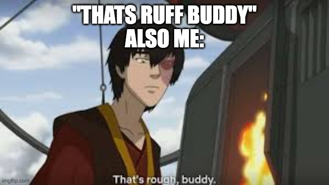 thats rough buddy | "THATS RUFF BUDDY"
ALSO ME: | image tagged in thats rough buddy | made w/ Imgflip meme maker