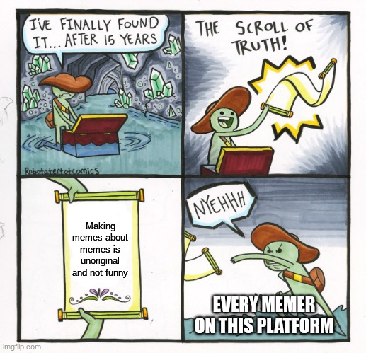 Like give me something to actually laugh at PLEASSSEEE | Making memes about memes is unoriginal and not funny; EVERY MEMER ON THIS PLATFORM | image tagged in memes,the scroll of truth,funny memes | made w/ Imgflip meme maker
