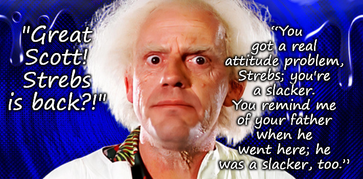 He always had to live down those negative reviews from carriers of the brain contagion. | “You got a real attitude problem, Strebs; you're a slacker. You remind me of your father when he went here; he was a slacker, too.”; "Great Scott! Strebs is back?!" | image tagged in memes,fun,middle school,weird,creep,radiohead | made w/ Imgflip meme maker