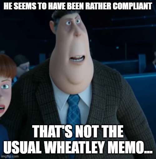 HE SEEMS TO HAVE BEEN RATHER COMPLIANT THAT'S NOT THE USUAL WHEATLEY MEMO... | image tagged in silas ramsbottom | made w/ Imgflip meme maker