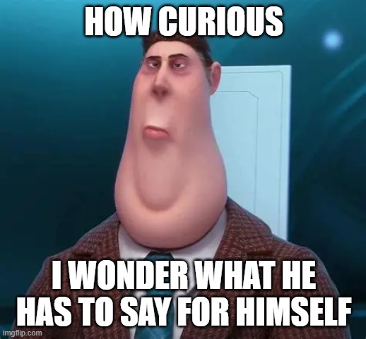 HOW CURIOUS I WONDER WHAT HE HAS TO SAY FOR HIMSELF | made w/ Imgflip meme maker