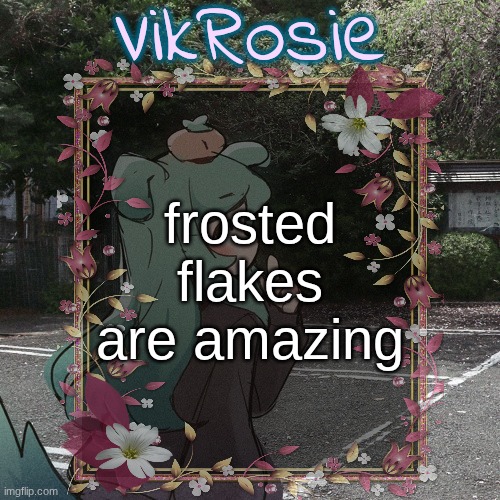 Rose's Tanger Temp | frosted flakes are amazing | image tagged in rose's tanger temp | made w/ Imgflip meme maker