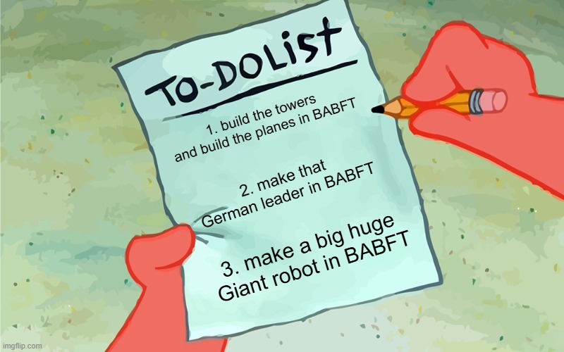 build a boat | 1. build the towers and build the planes in BABFT; 2. make that German leader in BABFT; 3. make a big huge Giant robot in BABFT | image tagged in patrick to do list actually blank | made w/ Imgflip meme maker