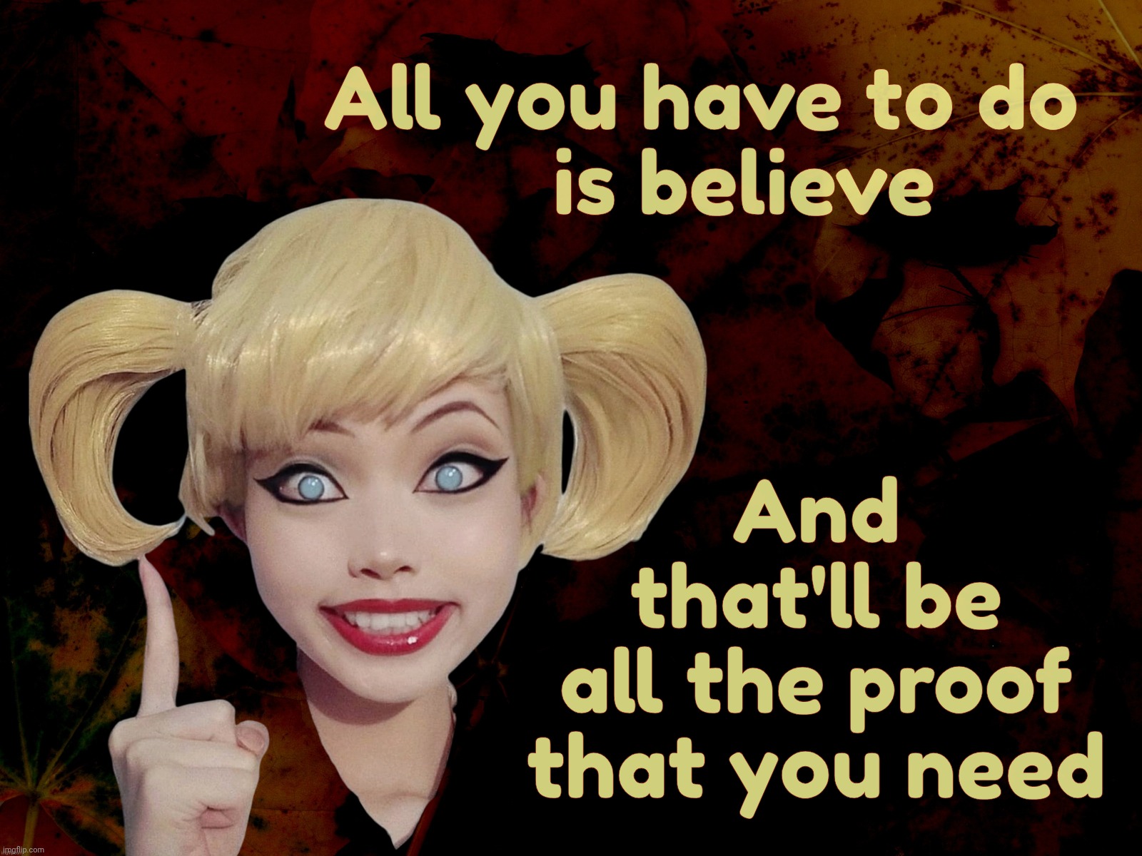 All you have to do
    is believe And
that'll be
all the proof
that you need | image tagged in harley quinn | made w/ Imgflip meme maker