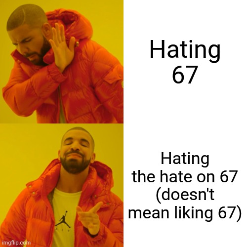 Drake Hotline Bling Meme | Hating 67 Hating the hate on 67 (doesn't mean liking 67) | image tagged in memes,drake hotline bling | made w/ Imgflip meme maker