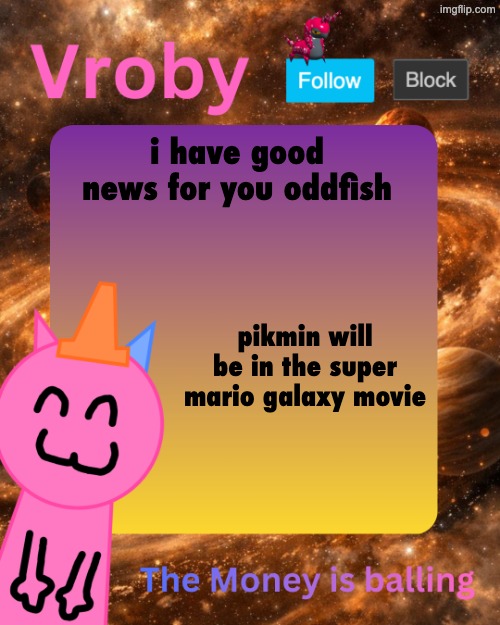 . | i have good news for you oddfish; pikmin will be in the super mario galaxy movie | image tagged in vroby's 10 millionth temp | made w/ Imgflip meme maker