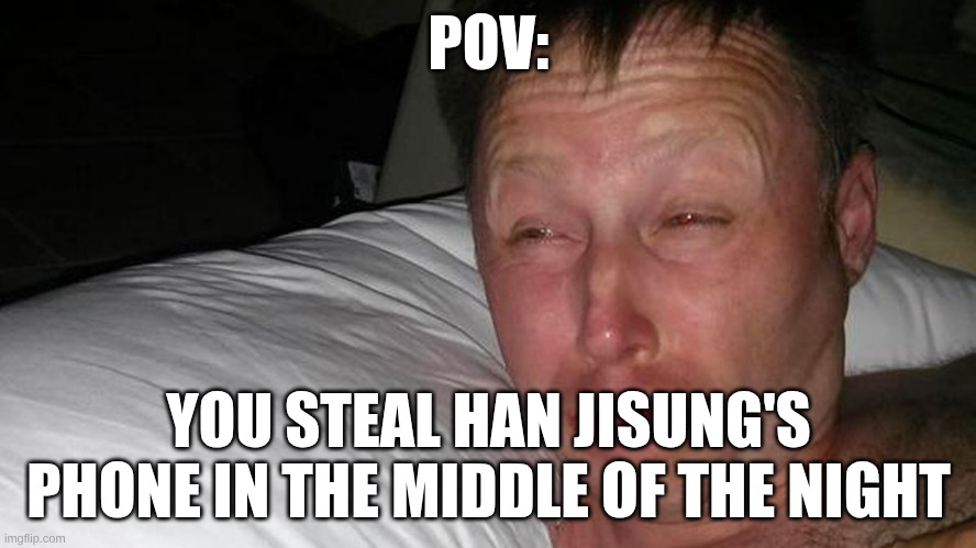 pov | POV:; YOU STEAL HAN JISUNG'S PHONE IN THE MIDDLE OF THE NIGHT | image tagged in woken up | made w/ Imgflip meme maker