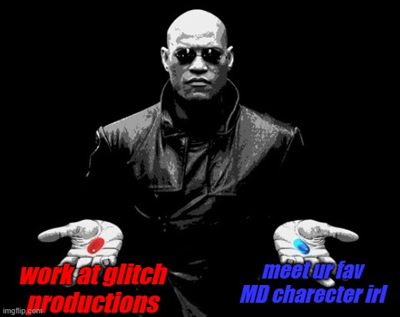 morpheus matrix blue pill red pill | meet ur fav MD charecter irl; work at glitch productions | image tagged in morpheus matrix blue pill red pill | made w/ Imgflip meme maker