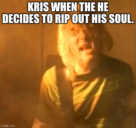 yes | KRIS WHEN THE HE DECIDES TO RIP OUT HIS SOUL. | image tagged in smells like teen spirit kurt cobain nirvana,deltarune | made w/ Imgflip meme maker