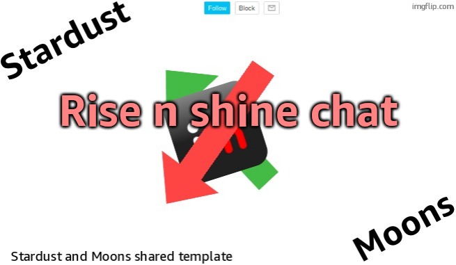 , | Rise n shine chat | image tagged in stardust-moons shared announcement templates | made w/ Imgflip meme maker