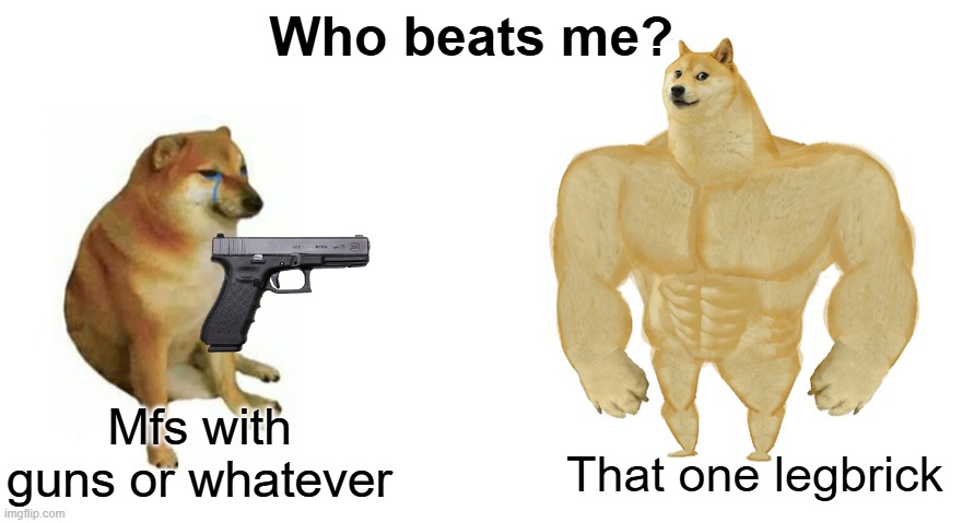 Damn legobricks | Who beats me? That one legbrick; Mfs with guns or whatever | image tagged in swole doge vs cheems flipped | made w/ Imgflip meme maker