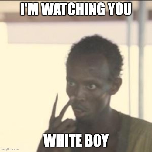 I'm watching...... | I'M WATCHING YOU; WHITE BOY | image tagged in memes,look at me | made w/ Imgflip meme maker