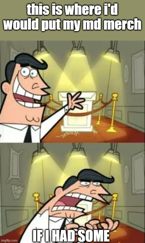 This Is Where I'd Put My Trophy If I Had One | this is where i'd would put my md merch; IF I HAD SOME | image tagged in memes,this is where i'd put my trophy if i had one | made w/ Imgflip meme maker