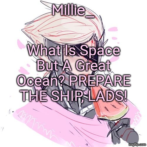 Millie's Metal Gear Rising: Revengeance announcement template | What Is Space But A Great Ocean? PREPARE THE SHIP, LADS! | image tagged in millie's metal gear rising revengeance announcement template | made w/ Imgflip meme maker