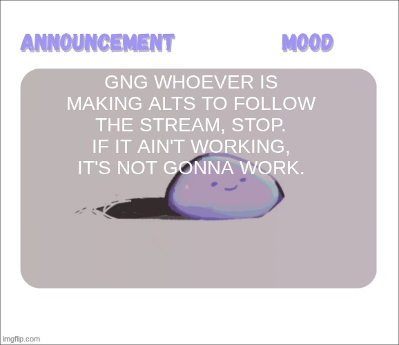 I keep seeing [deleted] in my notifs | GNG WHOEVER IS MAKING ALTS TO FOLLOW THE STREAM, STOP. IF IT AIN'T WORKING, IT'S NOT GONNA WORK. | image tagged in petrock's temp | made w/ Imgflip meme maker