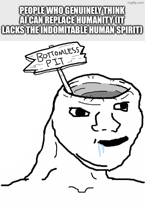 Brainlet Wojak Dumb | PEOPLE WHO GENUINELY THINK AI CAN REPLACE HUMANITY (IT LACKS THE INDOMITABLE HUMAN SPIRIT) | image tagged in brainlet wojak dumb | made w/ Imgflip meme maker