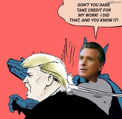 Batman slaps Trump | DON'T YOU DARE TAKE CREDIT FOR MY WORK!  I DID THAT, AND YOU KNOW IT! | image tagged in batman slaps trump | made w/ Imgflip meme maker