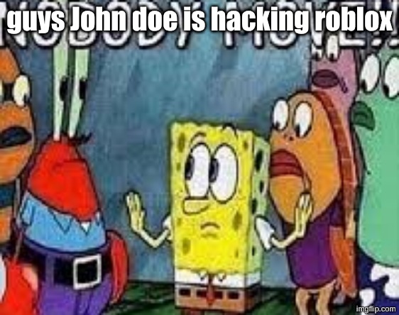 NOBODY MOVE!! | guys John doe is hacking roblox | image tagged in nobody move | made w/ Imgflip meme maker