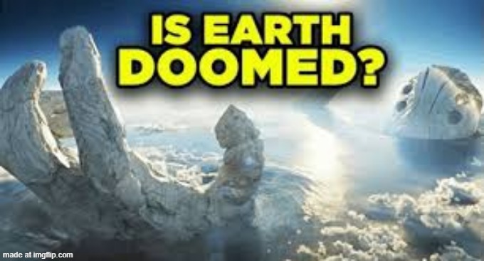 Is earth doomed? | image tagged in is earth doomed | made w/ Imgflip meme maker
