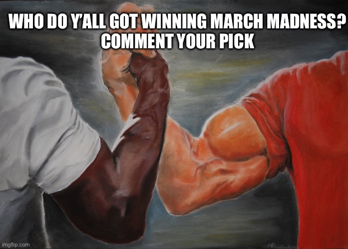 Epic Handshake Meme | WHO DO Y’ALL GOT WINNING MARCH MADNESS?
COMMENT YOUR PICK | image tagged in memes,epic handshake | made w/ Imgflip meme maker