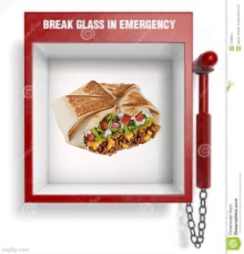 My emergency crunchwrap | image tagged in break glass | made w/ Imgflip meme maker