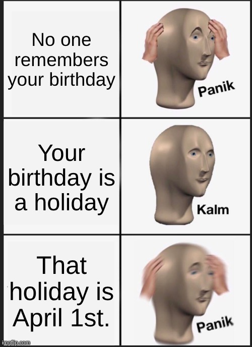 Panik Kalm Panik Meme | No one remembers your birthday; Your birthday is a holiday; That holiday is April 1st. | image tagged in memes,panik kalm panik | made w/ Imgflip meme maker