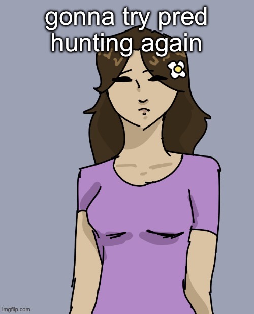 Genderbent Neko (THX DISCO) | gonna try pred hunting again | image tagged in genderbent neko thx disco | made w/ Imgflip meme maker