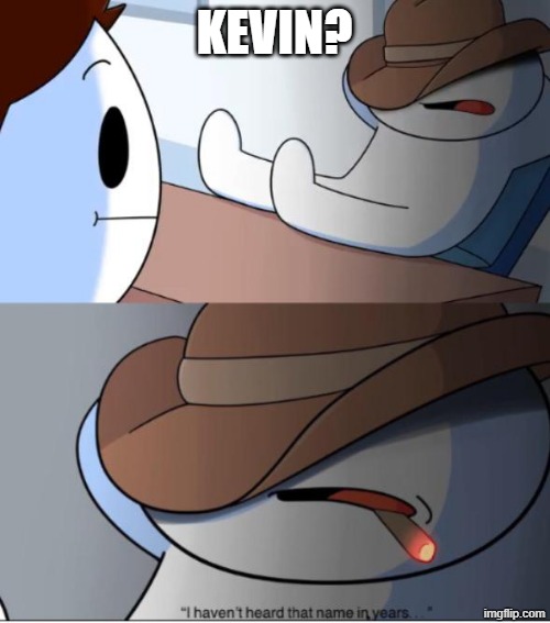 i haven't heard that name in years | KEVIN? | image tagged in i haven't heard that name in years | made w/ Imgflip meme maker