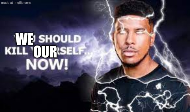 You Should Kill Yourself NOW! | WE OUR | image tagged in you should kill yourself now | made w/ Imgflip meme maker
