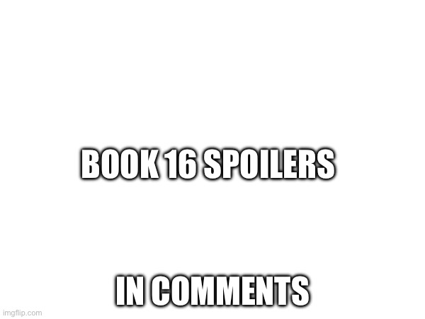 Spoilers for ppl who don’t want to wait | BOOK 16 SPOILERS; IN COMMENTS | image tagged in wings of fire,not a meme | made w/ Imgflip meme maker