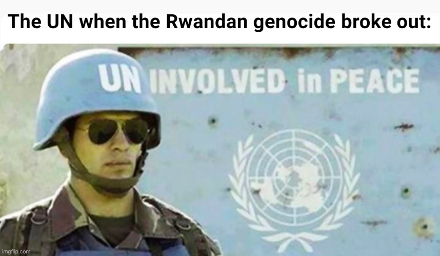 UN: “Not our problem” | image tagged in rwanda,rwanda genocide,memes,dark humor | made w/ Imgflip meme maker