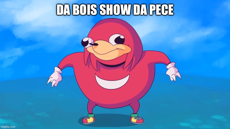Uganda Knuckles | DA BOIS SHOW DA PECE | image tagged in uganda knuckles | made w/ Imgflip meme maker
