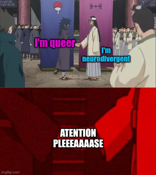 Naruto Handshake Meme Template | I'm queer I'm neurodivergent ATENTION PLEEEAAAASE | image tagged in naruto handshake meme template | made w/ Imgflip meme maker
