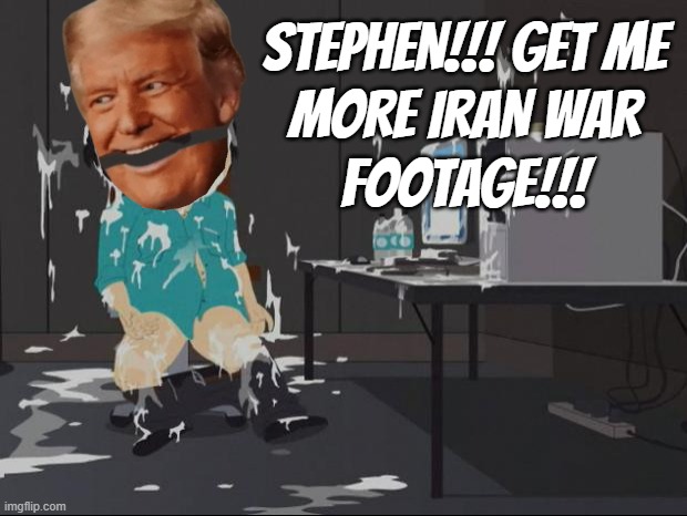 Feelin' it in his bones... | STEPHEN!!! GET ME
MORE IRAN WAR
FOOTAGE!!! | image tagged in trump unfit unqualified dangerous,evil,pos,iran,war | made w/ Imgflip meme maker