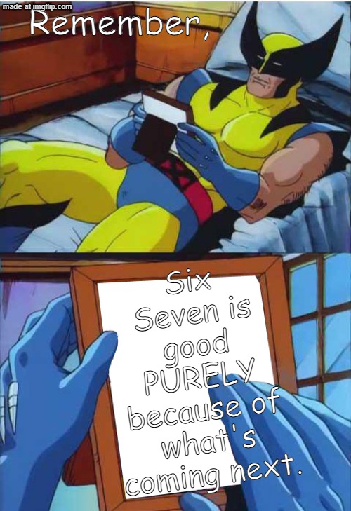 Sad, but its true | Remember, Six Seven is good PURELY because of what's coming next. | image tagged in wolverine remember,67 | made w/ Imgflip meme maker