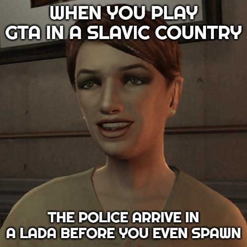 Kate McReary | WHEN YOU PLAY GTA IN A SLAVIC COUNTRY; THE POLICE ARRIVE IN A LADA BEFORE YOU EVEN SPAWN | image tagged in kate mcreary,slavic gta | made w/ Imgflip meme maker