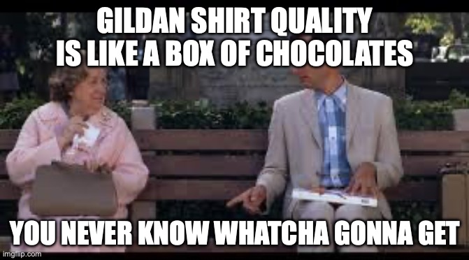 forrest gump box of chocolates | GILDAN SHIRT QUALITY IS LIKE A BOX OF CHOCOLATES; YOU NEVER KNOW WHATCHA GONNA GET | image tagged in forrest gump box of chocolates | made w/ Imgflip meme maker