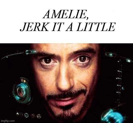 Jarvis Template | AMELIE, 
JERK IT A LITTLE | image tagged in jarvis template | made w/ Imgflip meme maker