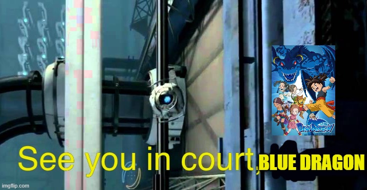 see you in court blue dragon | BLUE DRAGON | image tagged in see you in court mate,rejected,dragon ball z,anime,blue dragon,i see dead people | made w/ Imgflip meme maker