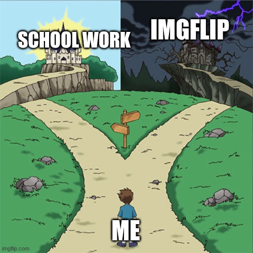 me at the moment | IMGFLIP; SCHOOL WORK; ME | image tagged in two paths | made w/ Imgflip meme maker