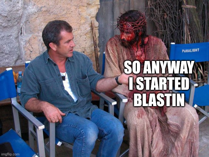 Mel Gibson and Jesus Christ | SO ANYWAY I STARTED BLASTIN | image tagged in mel gibson and jesus christ | made w/ Imgflip meme maker