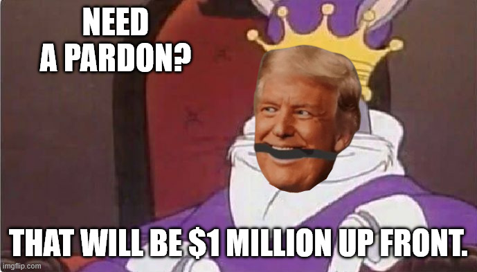 NEED A PARDON? THAT WILL BE $1 MILLION UP FRONT. | image tagged in bugs bunny king | made w/ Imgflip meme maker