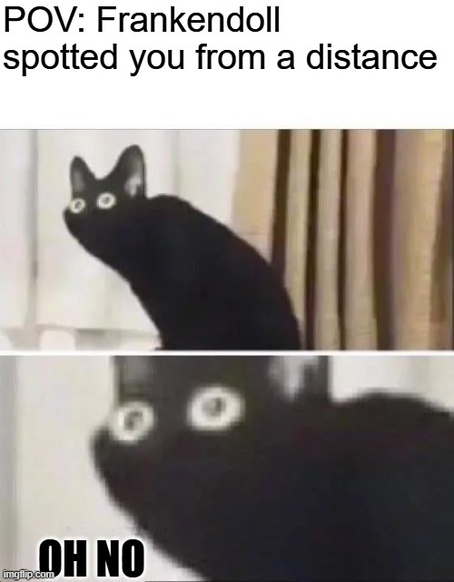 If he sees you, you're pretty much dead | POV: Frankendoll spotted you from a distance; OH NO | image tagged in oh no black cat,frankendoll | made w/ Imgflip meme maker