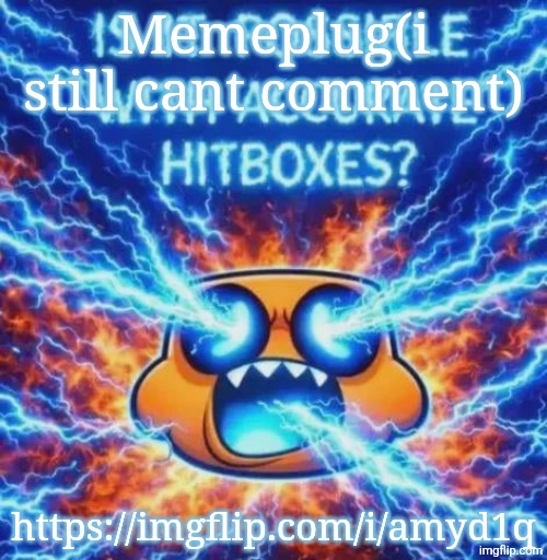 IS IT POSSIBLE WITH ACCURATE HITBOXES??????????? | Memeplug(i still cant comment); https://imgflip.com/i/amyd1q | image tagged in is it possible with accurate hitboxes | made w/ Imgflip meme maker
