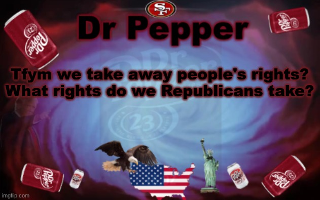 Dr Pepper announcment | Tfym we take away people's rights? What rights do we Republicans take? | image tagged in dr pepper announcment | made w/ Imgflip meme maker