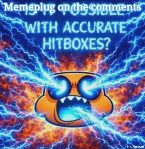 IS IT POSSIBLE WITH ACCURATE HITBOXES??????????? | Memeplug on the comments | image tagged in is it possible with accurate hitboxes | made w/ Imgflip meme maker