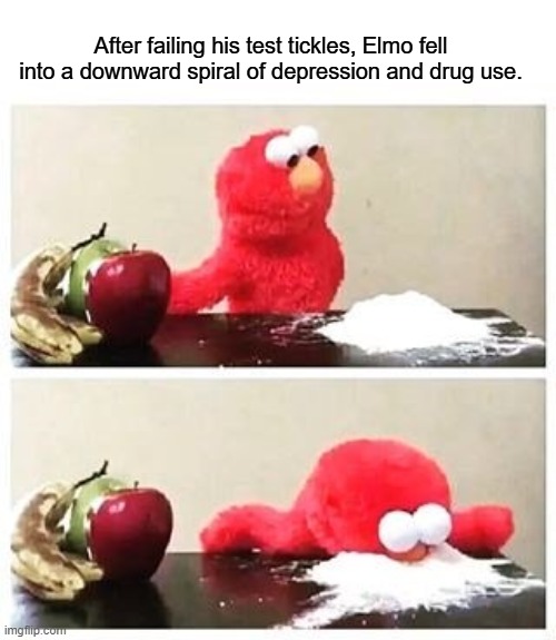 elmo cocaine | After failing his test tickles, Elmo fell into a downward spiral of depression and drug use. | image tagged in elmo cocaine,double entendre,tickle me elmo | made w/ Imgflip meme maker